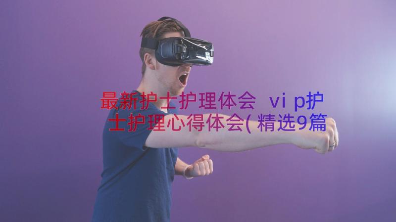 最新护士护理体会 vip护士护理心得体会(精选9篇)