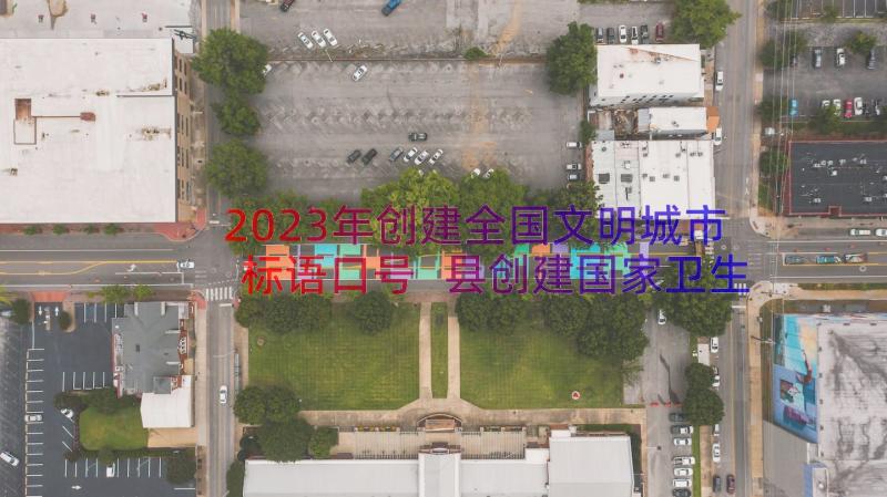 2023年创建全国文明城市标语口号 县创建国家卫生县城全国文明城市宣传标语(优质7篇)