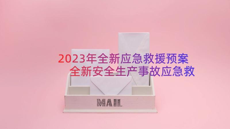 2023年全新应急救援预案 全新安全生产事故应急救援预案集锦(精选8篇)