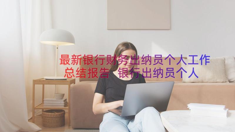 最新银行财务出纳员个人工作总结报告 银行出纳员个人工作总结(通用8篇)