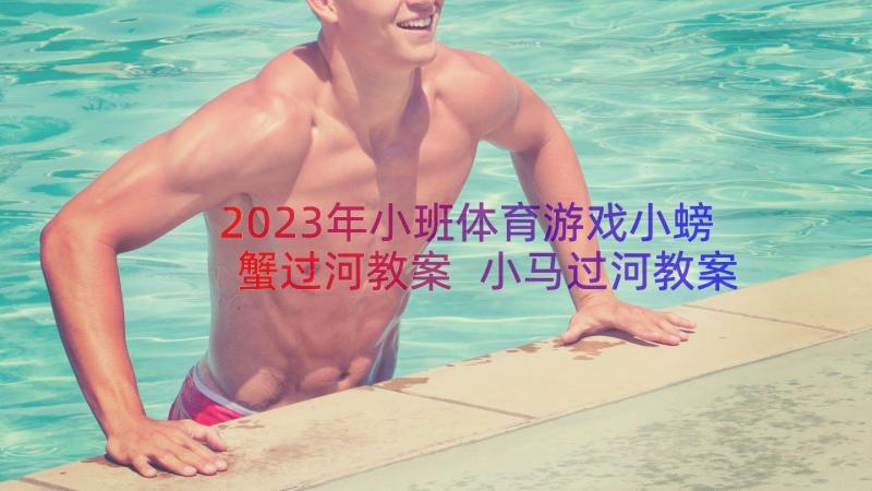 2023年小班体育游戏小螃蟹过河教案 小马过河教案(实用15篇)