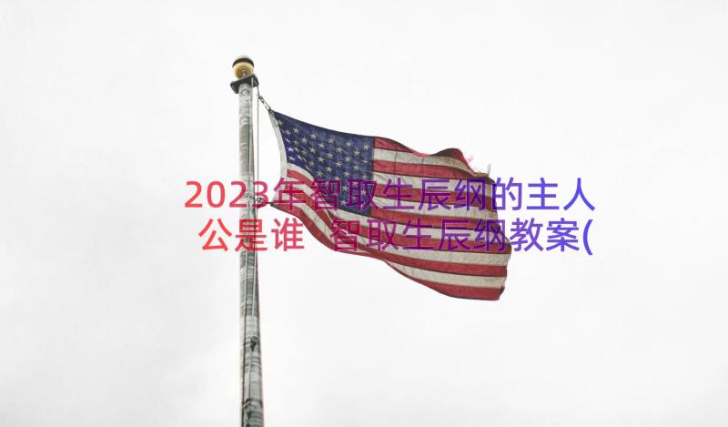 2023年智取生辰纲的主人公是谁 智取生辰纲教案(优质10篇)