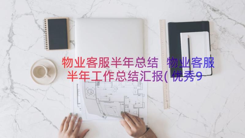 物业客服半年总结 物业客服半年工作总结汇报(优秀9篇)