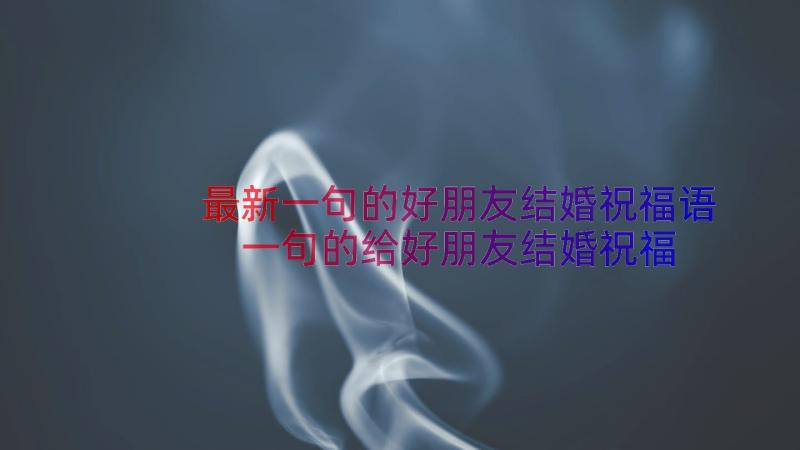 最新一句的好朋友结婚祝福语 一句的给好朋友结婚祝福语(模板6篇)