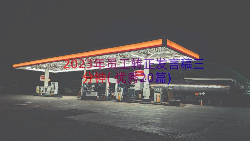 2023年员工转正发言稿三分钟(优秀20篇)