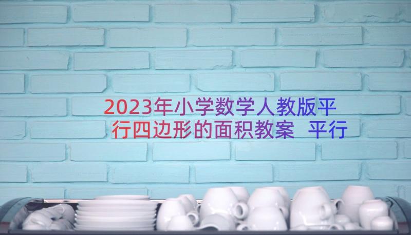 2023年小学数学人教版平行四边形的面积教案 平行四边形的面积教案(大全10篇)