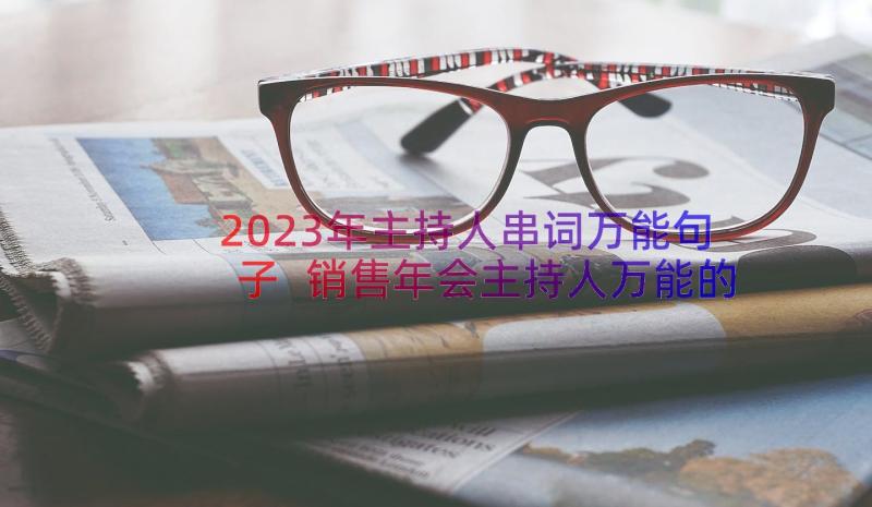 2023年主持人串词万能句子 销售年会主持人万能的串词(精选8篇)