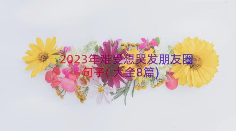 2023年难受想哭发朋友圈句子(大全8篇)