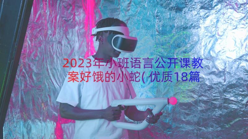 2023年小班语言公开课教案好饿的小蛇(优质18篇)