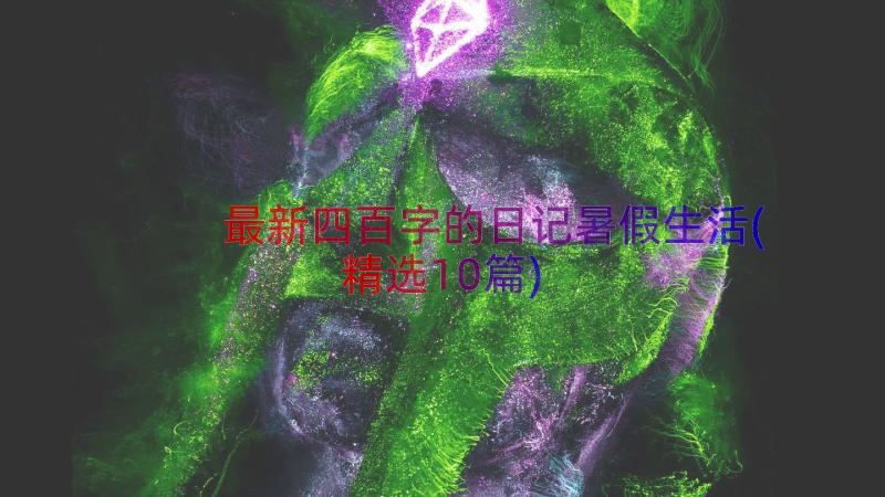 最新四百字的日记暑假生活(精选10篇)