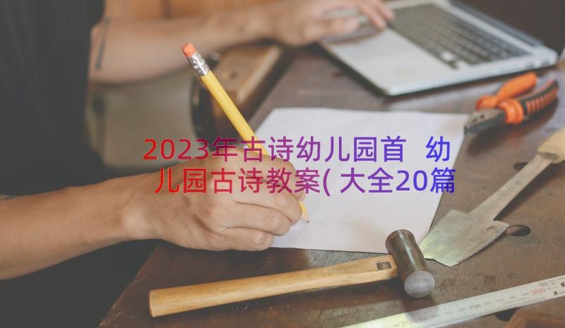 2023年古诗幼儿园首 幼儿园古诗教案(大全20篇)