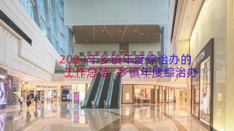 2023年乡镇年度综治办的工作总结 乡镇年度综治办工作总结(优秀8篇)