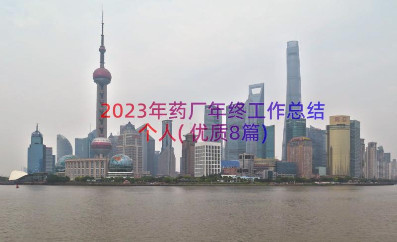 2023年药厂年终工作总结个人(优质8篇)