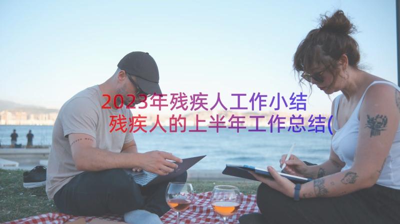 2023年残疾人工作小结 残疾人的上半年工作总结(汇总6篇)