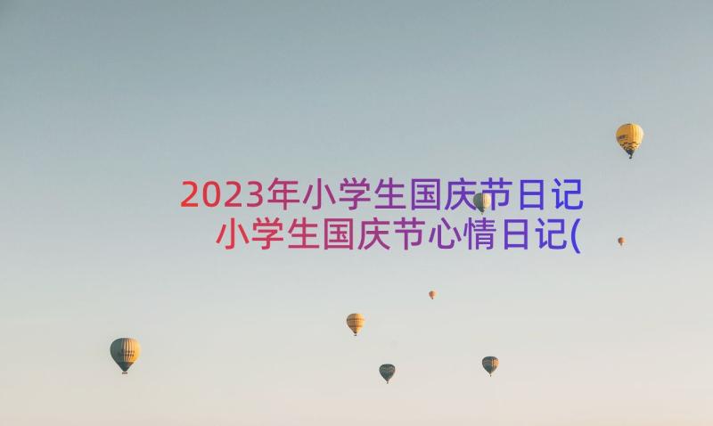 2023年小学生国庆节日记 小学生国庆节心情日记(实用14篇)