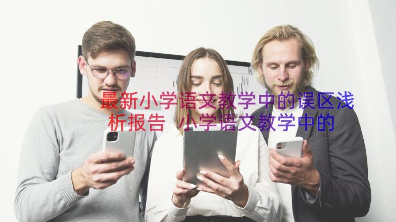 最新小学语文教学中的误区浅析报告 小学语文教学中的误区浅析(精选5篇)