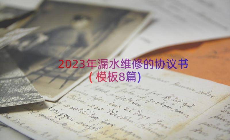 2023年漏水维修的协议书(模板8篇)