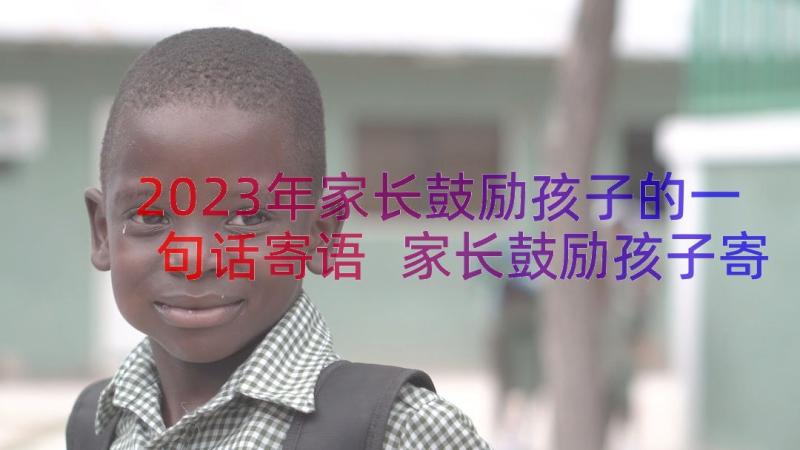 2023年家长鼓励孩子的一句话寄语 家长鼓励孩子寄语(优质9篇)