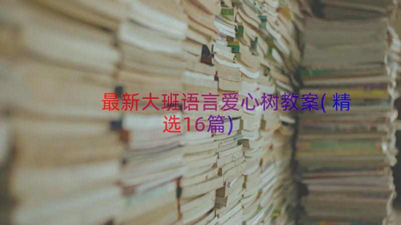 最新大班语言爱心树教案(精选16篇)