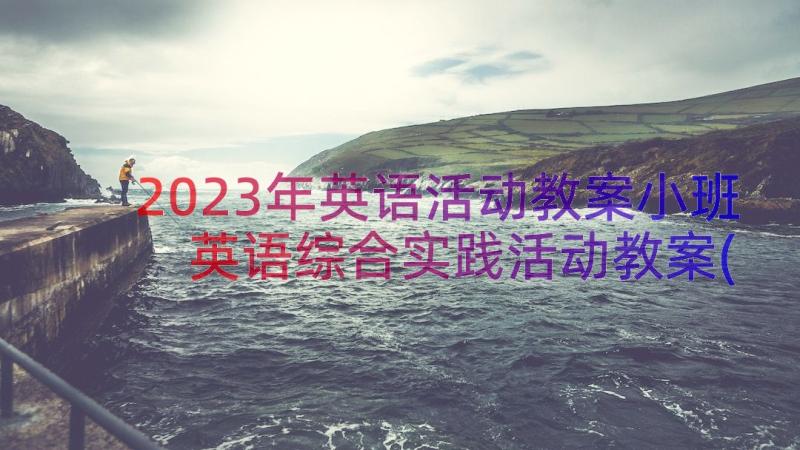 2023年英语活动教案小班 英语综合实践活动教案(精选8篇)