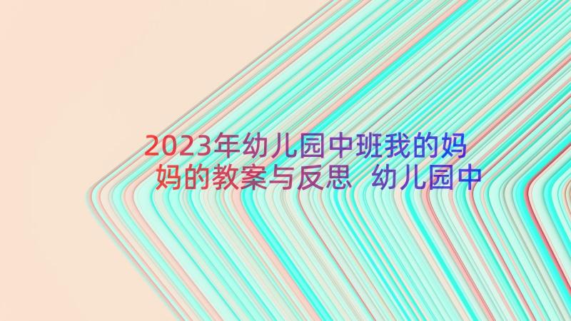 2023年幼儿园中班我的妈妈的教案与反思 幼儿园中班好妈妈教案(优质18篇)