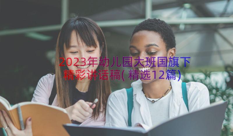 2023年幼儿园大班国旗下精彩讲话稿(精选12篇)