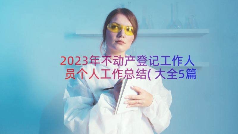 2023年不动产登记工作人员个人工作总结(大全5篇)