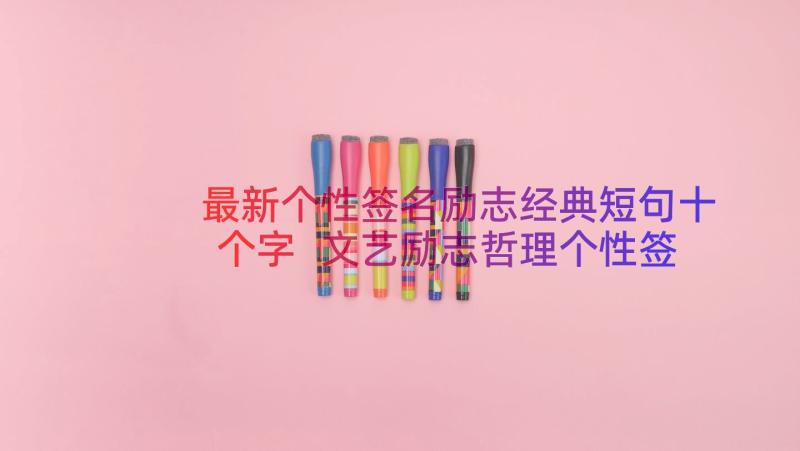 最新个性签名励志经典短句十个字 文艺励志哲理个性签名(优秀20篇)