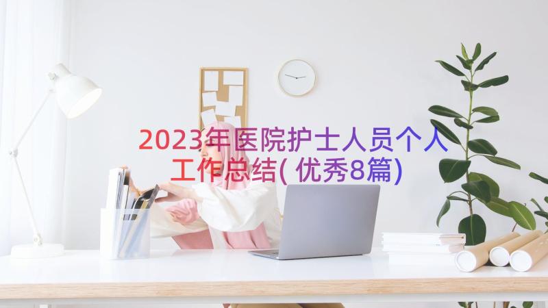 2023年医院护士人员个人工作总结(优秀8篇)