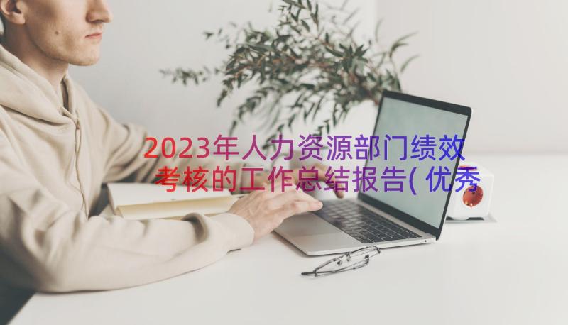 2023年人力资源部门绩效考核的工作总结报告(优秀8篇)