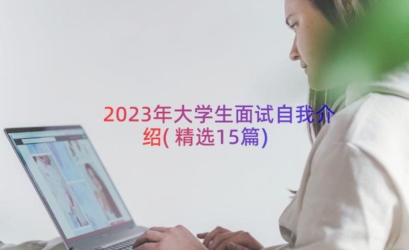 2023年大学生面试自我介绍(精选15篇)