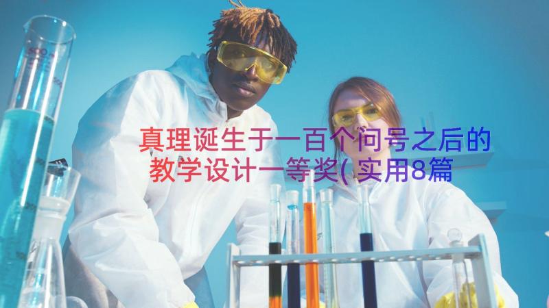 真理诞生于一百个问号之后的教学设计一等奖(实用8篇)