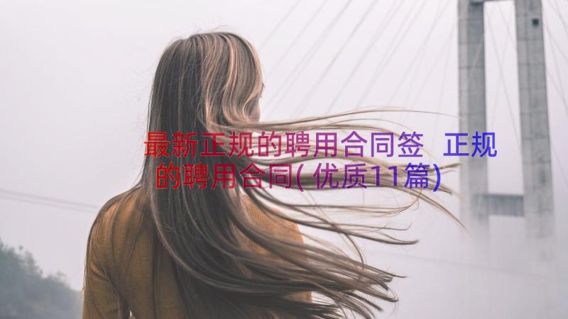 最新正规的聘用合同签 正规的聘用合同(优质11篇)