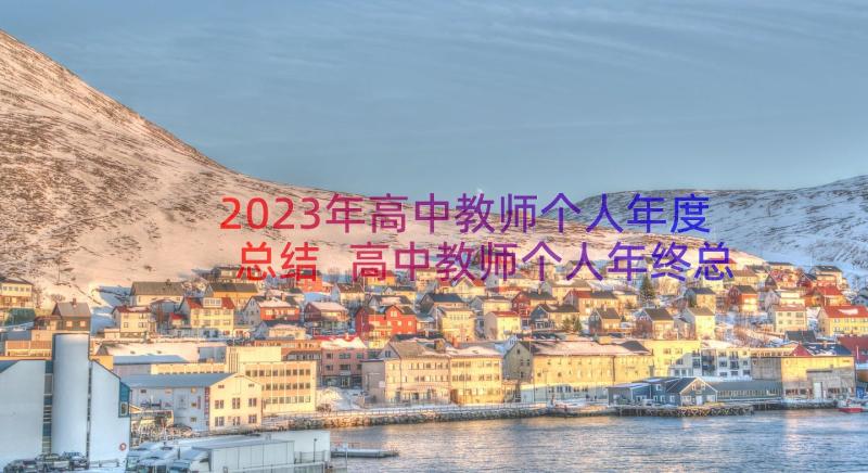 2023年高中教师个人年度总结 高中教师个人年终总结(汇总16篇)