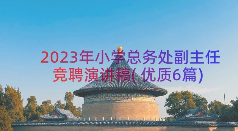 2023年小学总务处副主任竞聘演讲稿(优质6篇)