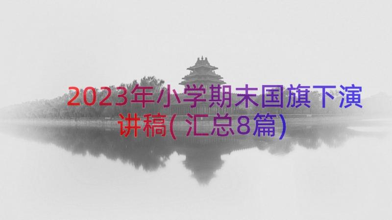 2023年小学期末国旗下演讲稿(汇总8篇)