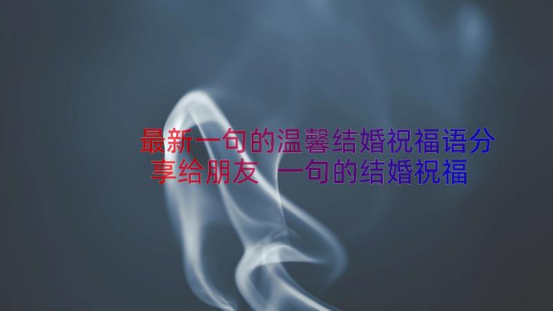 最新一句的温馨结婚祝福语分享给朋友 一句的结婚祝福语温馨(精选8篇)