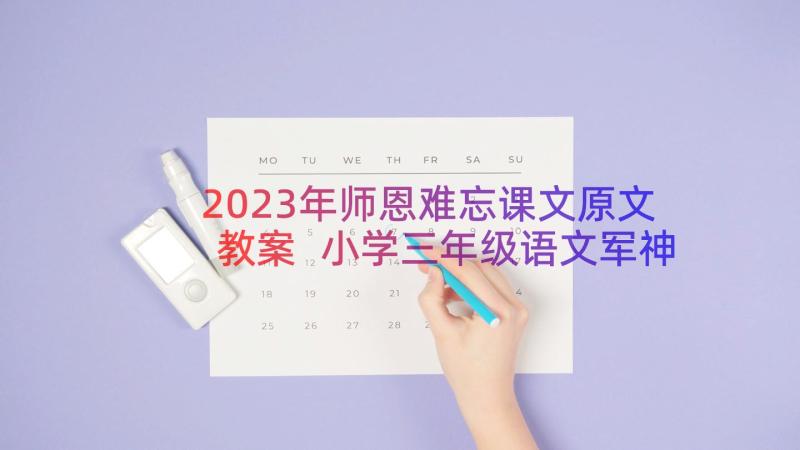 2023年师恩难忘课文原文教案 小学三年级语文军神原文教案及教学反思(模板11篇)