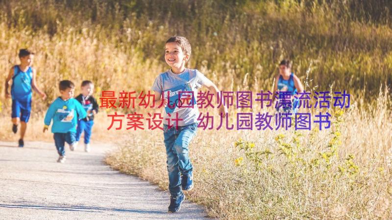 最新幼儿园教师图书漂流活动方案设计 幼儿园教师图书漂流活动方案(优质8篇)