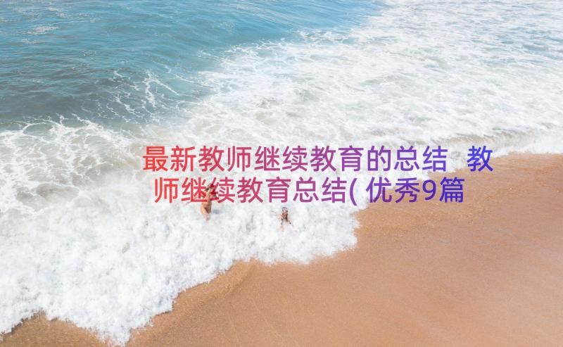 最新教师继续教育的总结 教师继续教育总结(优秀9篇)