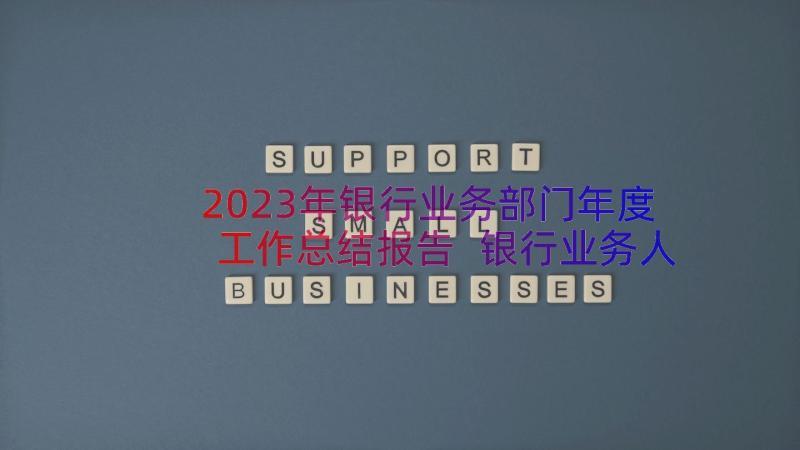 2023年银行业务部门年度工作总结报告 银行业务人员年终工作总结(通用18篇)