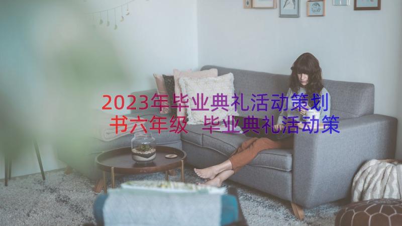 2023年毕业典礼活动策划书六年级 毕业典礼活动策划(优质12篇)