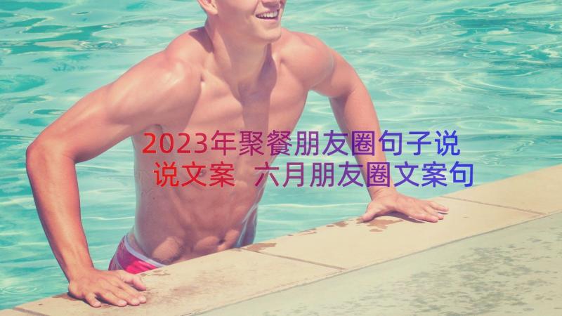 2023年聚餐朋友圈句子说说文案 六月朋友圈文案句子说说(汇总11篇)