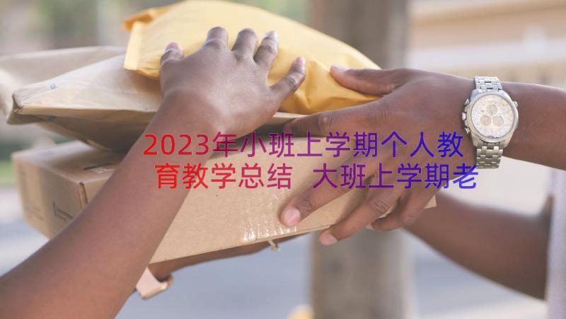 2023年小班上学期个人教育教学总结 大班上学期老师个人教学总结(通用7篇)