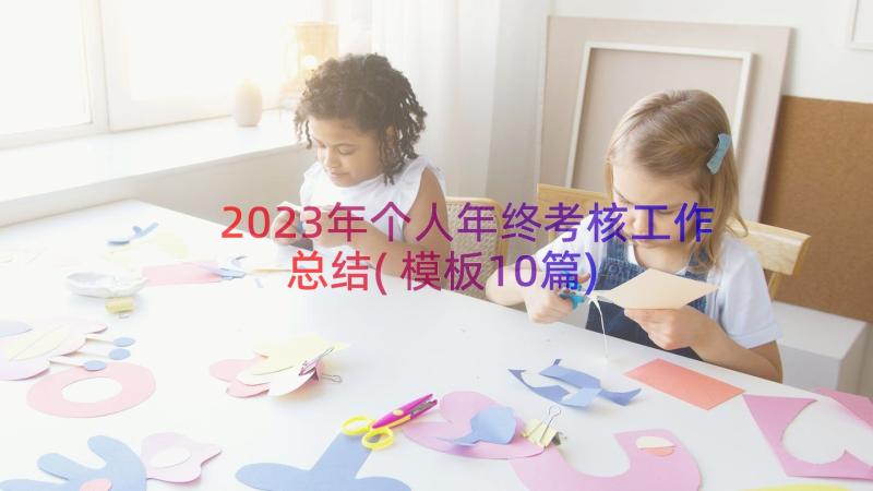 2023年个人年终考核工作总结(模板10篇)