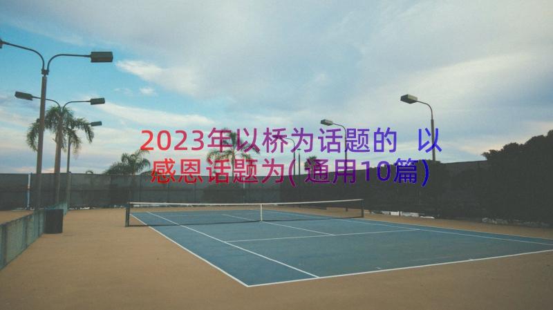 2023年以桥为话题的 以感恩话题为(通用10篇)