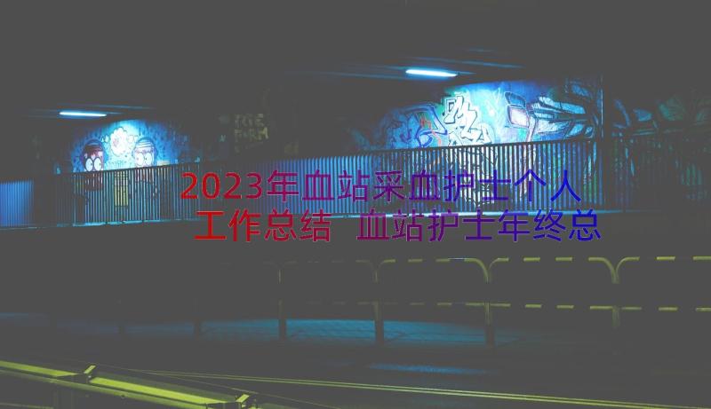 2023年血站采血护士个人工作总结 血站护士年终总结个人(通用5篇)