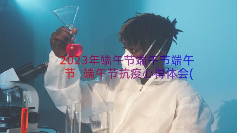 2023年端午节端午节端午节 端午节抗疫心得体会(优质15篇)