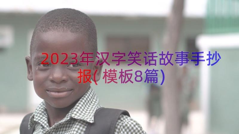 2023年汉字笑话故事手抄报(模板8篇)