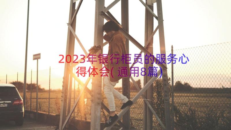 2023年银行柜员的服务心得体会(通用8篇)